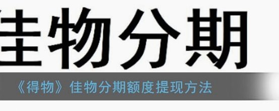 得物佳物分期额度怎么提现